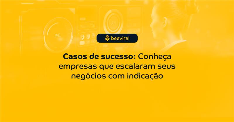 Casos de sucesso: Conheça empresas que escalaram seus negócios com indicação